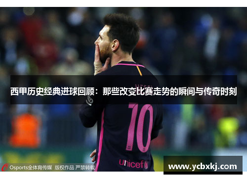 西甲历史经典进球回顾:那些改变比赛走势的瞬间与传奇时刻 西甲历史经典进球回顾:那些改变比赛走势的瞬间与传奇时刻