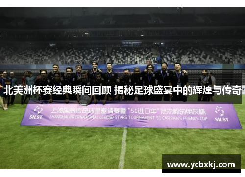 北美洲杯赛经典瞬间回顾 揭秘足球盛宴中的辉煌与传奇