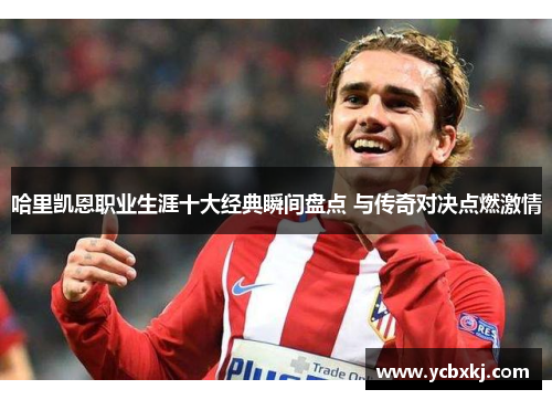 哈里凯恩职业生涯十大经典瞬间盘点 与传奇对决点燃激情 哈里凯恩职业生涯十大经典瞬间盘点 与传奇对决点燃激情