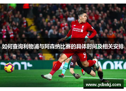 如何查询利物浦与阿森纳比赛的具体时间及相关安排 如何查询利物浦与阿森纳比赛的具体时间及相关安排