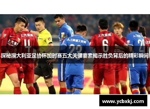 探秘澳大利亚足协杯加时赛五大关键要素揭示胜负背后的精彩瞬间 探秘澳大利亚足协杯加时赛五大关键要素揭示胜负背后的精彩瞬间