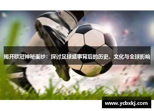 揭开欧冠神秘面纱:探讨足球盛事背后的历史、文化与全球影响 揭开欧冠神秘面纱:探讨足球盛事背后的历史、文化与全球影响