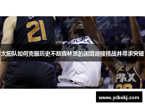 太阳队如何克服历史不敌森林狼的困境迎接挑战并寻求突破
