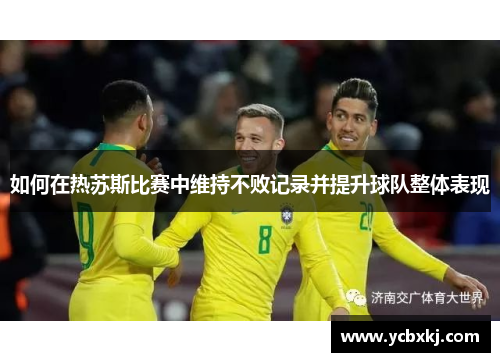 如何在热苏斯比赛中维持不败记录并提升球队整体表现