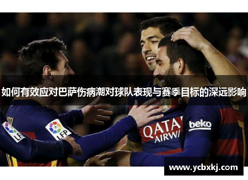 如何有效应对巴萨伤病潮对球队表现与赛季目标的深远影响