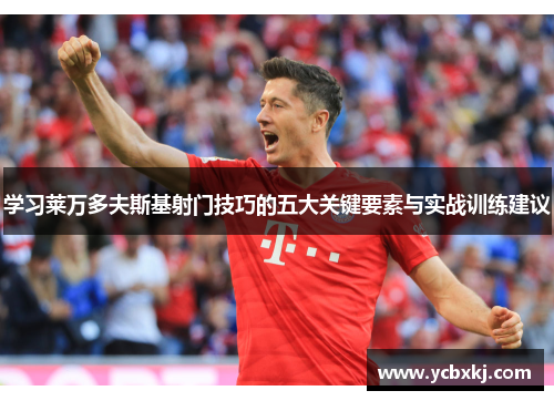 学习莱万多夫斯基射门技巧的五大关键要素与实战训练建议