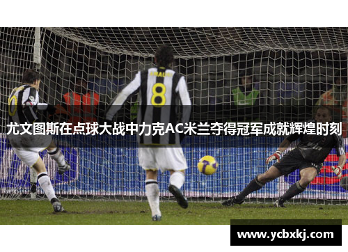 尤文图斯在点球大战中力克AC米兰夺得冠军成就辉煌时刻